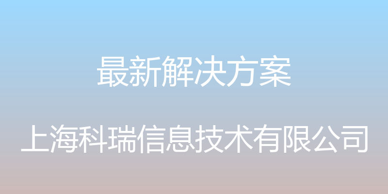 最新解决方案 - 上海科瑞信息技术有限公司