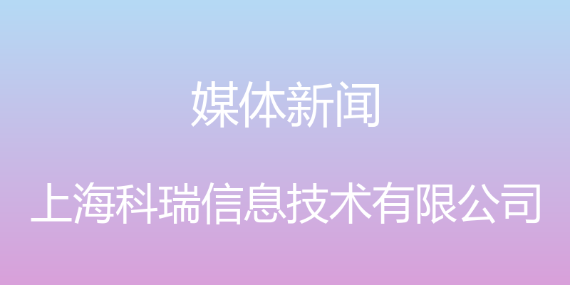 媒体新闻 - 上海科瑞信息技术有限公司