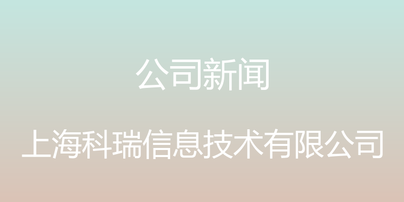 公司新闻 - 上海科瑞信息技术有限公司