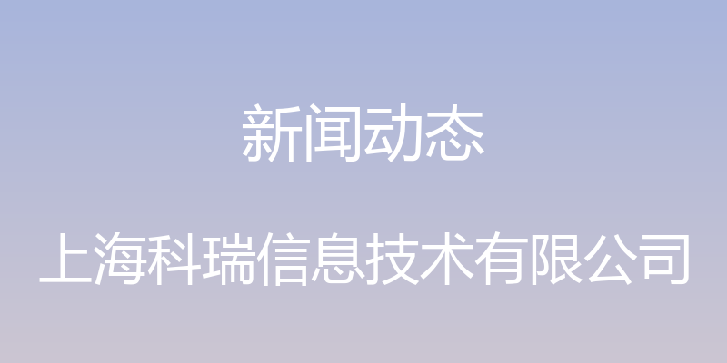 新闻动态 - 上海科瑞信息技术有限公司