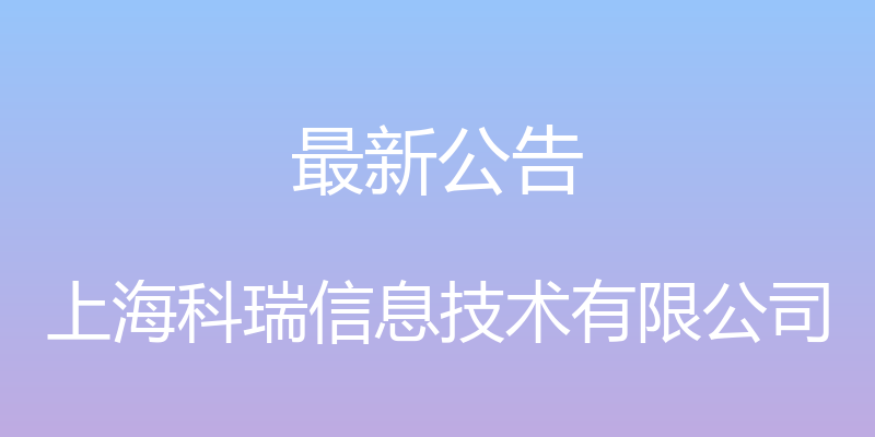 最新公告 - 上海科瑞信息技术有限公司